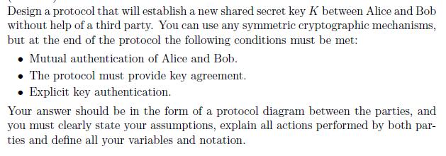 Design a protocol that will establish a new shared secret key K between Alice and Bob without help of a third