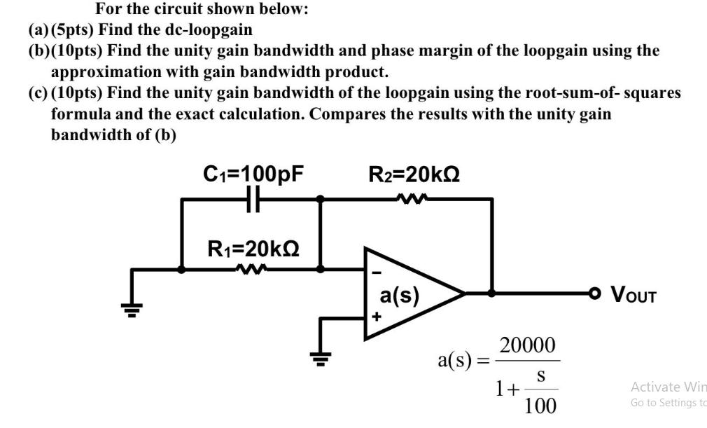 For the circuit shown below: (a) (5pts) Find the dc-loopgain (b)(10pts) Find the unity gain bandwidth and