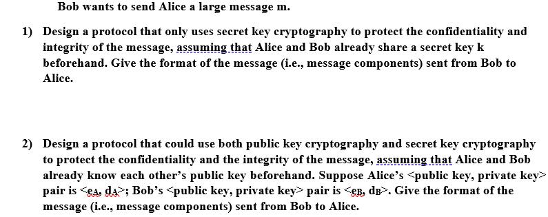 Bob wants to send Alice a large message m. 1) Design a protocol that only uses secret key cryptography to
