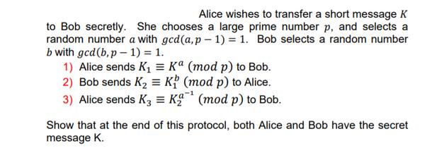 Alice wishes to transfer a short message K to Bob secretly. She chooses a large prime number p, and selects a