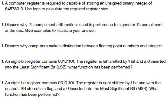 1. A computer register is required to capable of storing an unsigned binary integer of 64578310. Use logs to