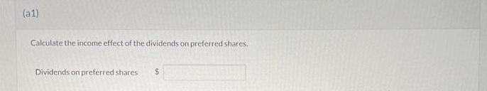 (a1) Calculate the income effect of the dividends on preferred shares. Dividends on preferred shares $