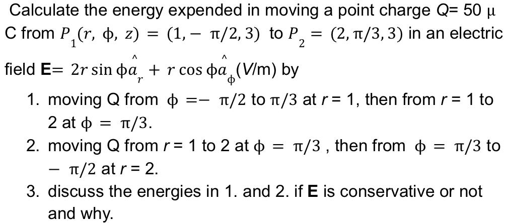 Calculate the energy expended in moving a point charge Q= 50  (2, /3, 3) in an electric = - C from P(r, , z)