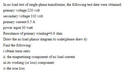 In no load test of single phase transformer, the following test data were obtained: primary voltage:220 volt