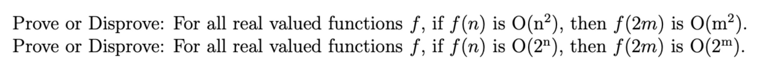 Prove or Disprove: For all real valued functions f, if (n) is O(n), then (2m) is 0(m). Prove or Disprove: For