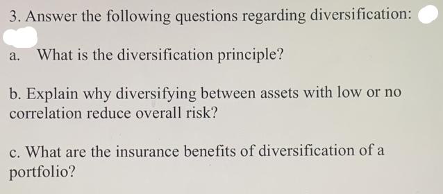 3. Answer the following questions regarding diversification: What is the diversification principle? b.