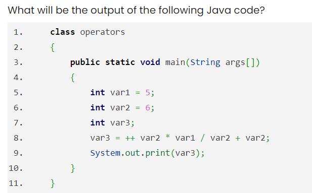 What will be the output of the following Java code? class operators { 1. 2. 3. 4. 5. 6. 7. 8. 9. 10. 11. }