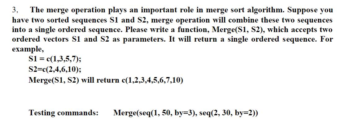 3, The merge operation plays an important role in merge sort algorithm. Suppose you have two sorted sequences