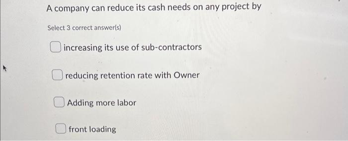 A company can reduce its cash needs on any project by Select 3 correct answer(s) increasing its use of