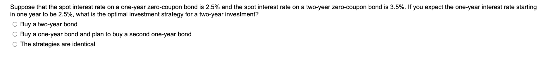 Suppose that the spot interest rate on a one-year zero-coupon bond is 2.5% and the spot interest rate on a