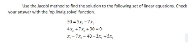 Use the Jacobi method to find the solution to the following set of linear equations. Check your answer with