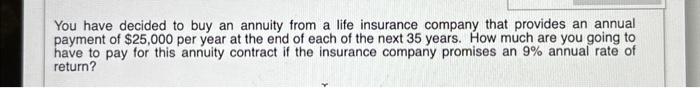 You have decided to buy an annuity from a life insurance company that provides an annual payment of $25,000
