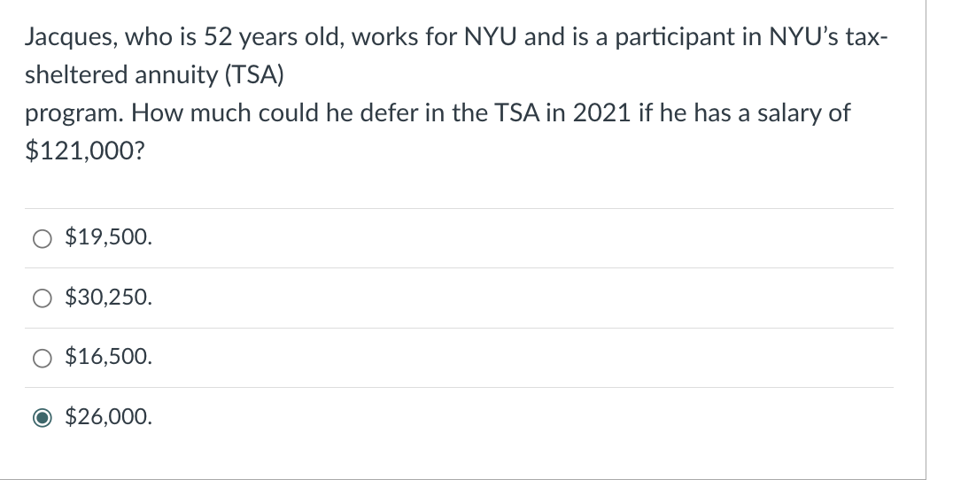 Jacques, who is 52 years old, works for NYU and is a participant in NYU's tax- sheltered annuity (TSA)