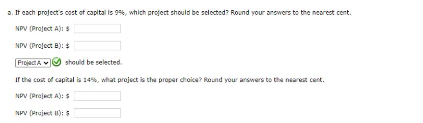 a. If each project's cost of capital is 9%, which project should be selected? Round your answers to the