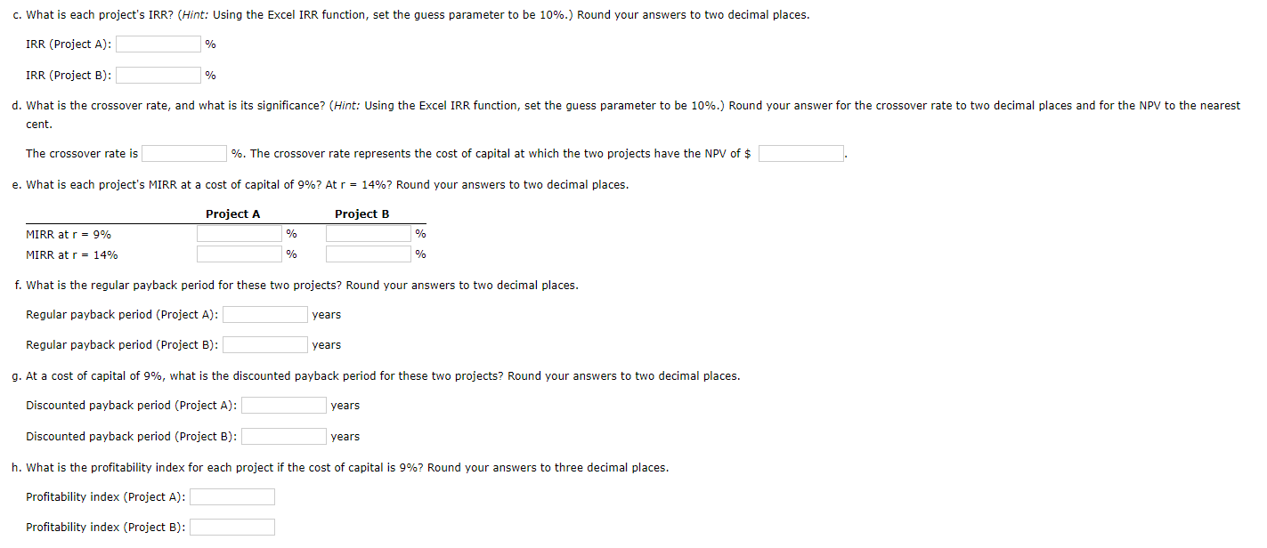 c. What is each project's IRR? (Hint: Using the Excel IRR function, set the guess parameter to be 10%.) Round