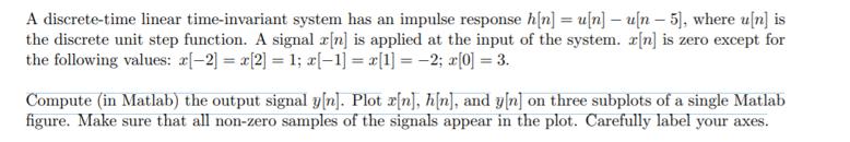 A discrete-time linear time-invariant system has an impulse response h[n] = u[n]u[n - 5], where u[n] is the