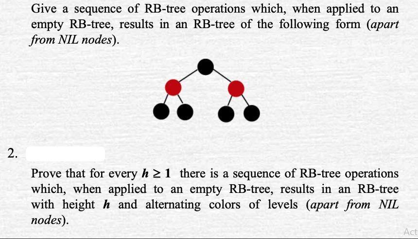 2. Give a sequence of RB-tree operations which, when applied to an empty RB-tree, results in an RB-tree of