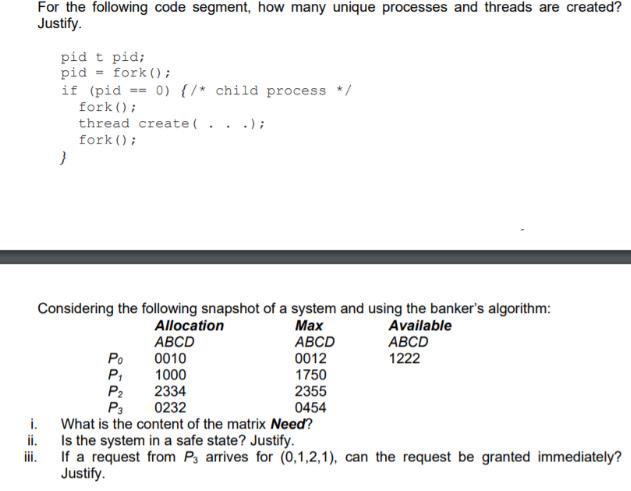 For the following code segment, how many unique processes and threads are created? Justify. pid t pid; pid if