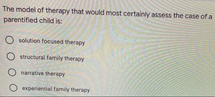 The model of therapy that would most certainly assess the case of a parentified child is: O solution focused