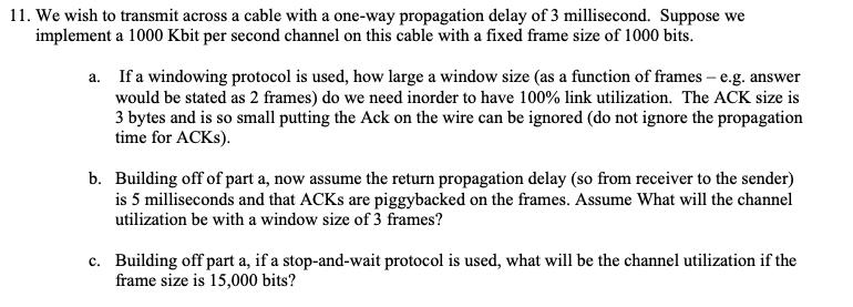 11. We wish to transmit across a cable with a one-way propagation delay of 3 millisecond. Suppose we