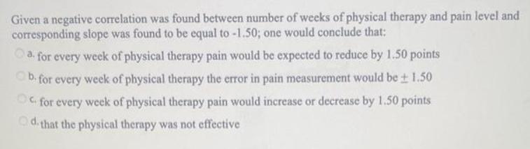 Given a negative correlation was found between number of weeks of physical therapy and pain level and
