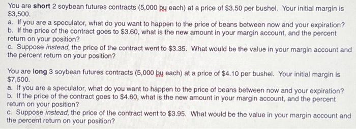 You are short 2 soybean futures contracts (5,000 by each) at a price of $3.50 per bushel. Your initial margin
