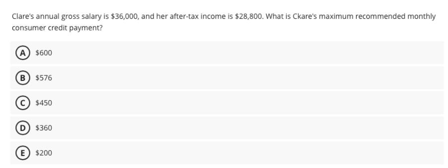 Clare's annual gross salary is $36,000, and her after-tax income is $28,800. What is Ckare's maximum