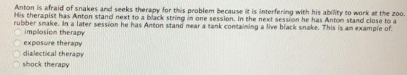 Anton is afraid of snakes and seeks therapy for this problem because it is interfering with his ability to