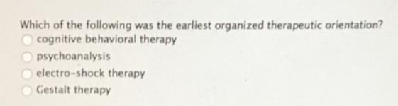 Which of the following was the earliest organized therapeutic orientation? cognitive behavioral therapy