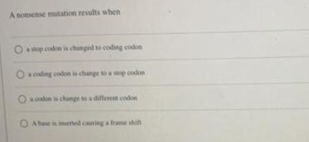 A nonsense mutation results when O a stop codon is changed to coding codon O coding codon is change to a stop