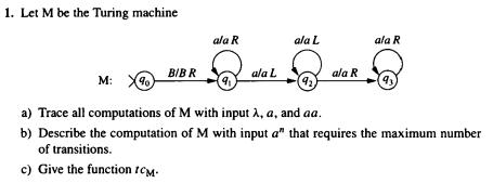 1. Let M be the Turing machine M: 90. BIBR ala R 9 ala L ala L (92) ala R ala R 9 a) Trace all computations