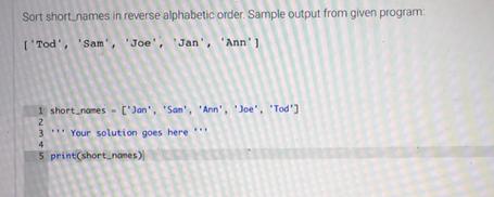 Sort short names in reverse alphabetic order. Sample output from given program: ['Tod', 'Sam', 'Joe', 'Jan',