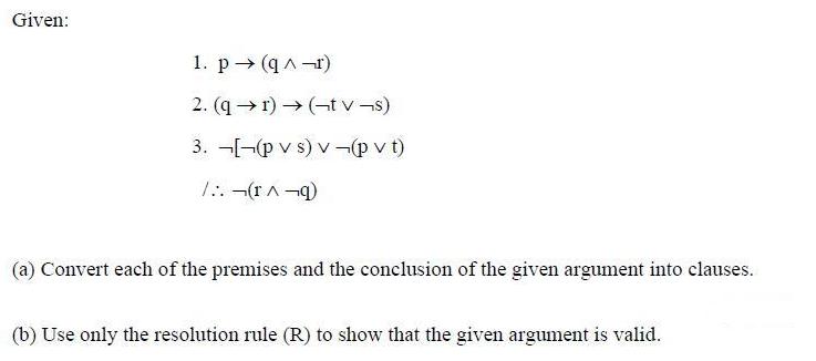 Given: 1. p (q^-r) 2. (qr)  (tvs) 3. [(p vs) v-(pvt) /:. (1^9) (a) Convert each of the premises and the