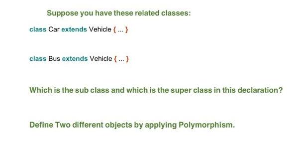 Suppose you have these related classes: class Car extends Vehicle {...} class Bus extends Vehicle {...} Which