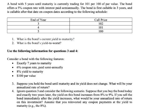 A bond with 5 years until maturity is currently trading for 101 per 100 of par value. The bond offers a 5%