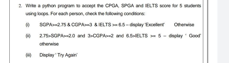 2. Write a python program to accept the CPGA, SPGA and IELTS score for 5 students using loops. For each