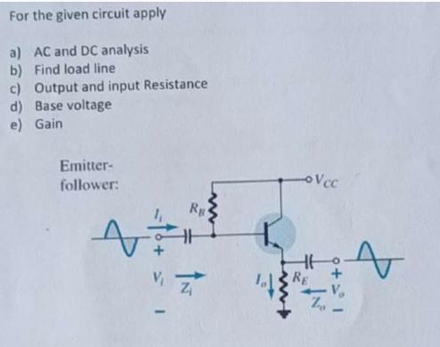For the given circuit apply a) AC and DC analysis b) Find load line c) Output and input Resistance d) Base