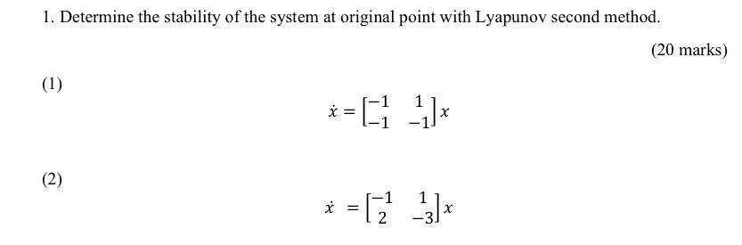 1. Determine the stability of the system at original point with Lyapunov second method. (1) (2) 1 *=G* * =12