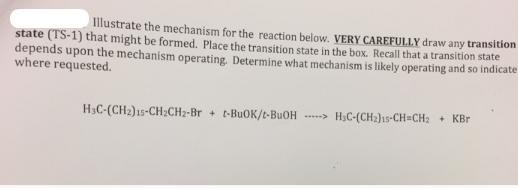 Illustrate the mechanism for the reaction below. VERY CAREFULLY draw any transition state (TS-1) that might