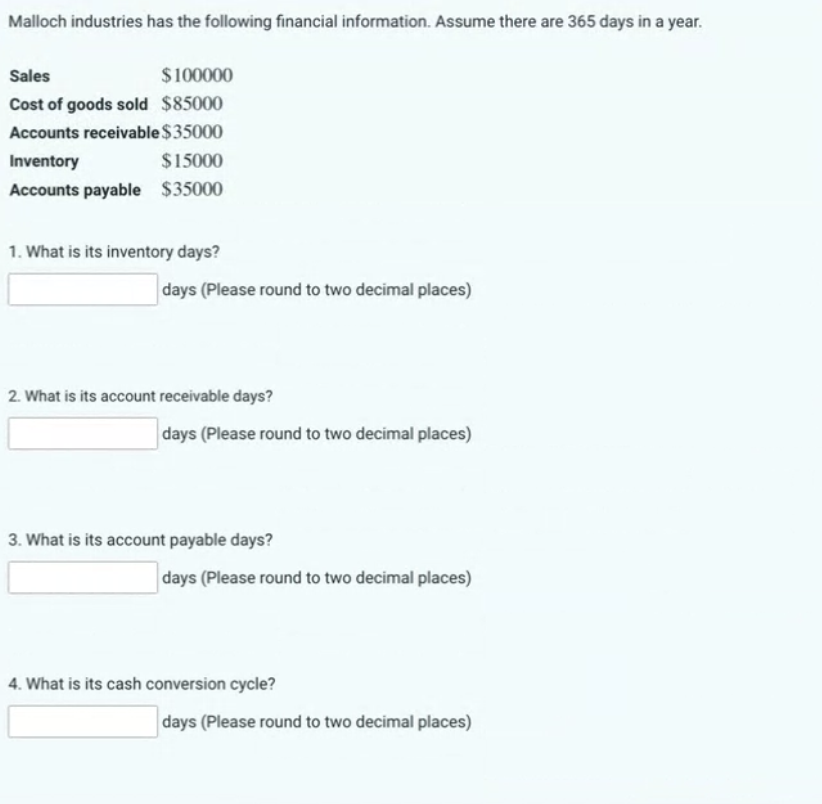 Malloch industries has the following financial information. Assume there are 365 days in a year. Sales