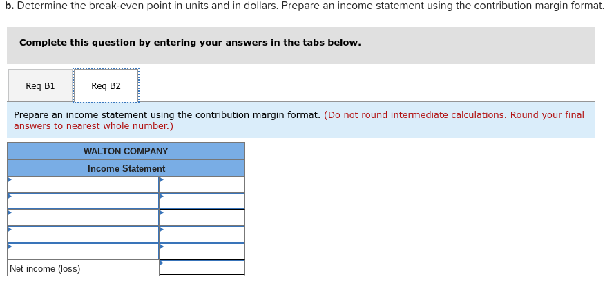 b. Determine the break-even point in units and in dollars. Prepare an income statement using the contribution