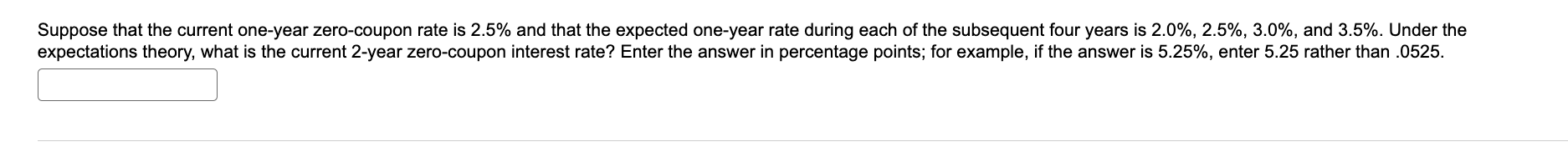 Suppose that the current one-year zero-coupon rate is 2.5% and that the expected one-year rate during each of