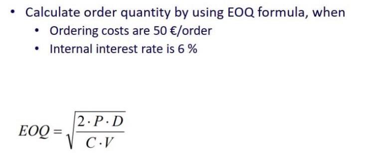 Calculate order quantity by using EOQ formula, when Ordering costs are 50 /order Internal interest rate is 6%