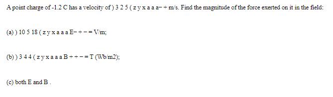 A point charge of -1.2 C has a velocity of) 325 (zyxaaa-+ m/s. Find the magnitude of the force exerted on it