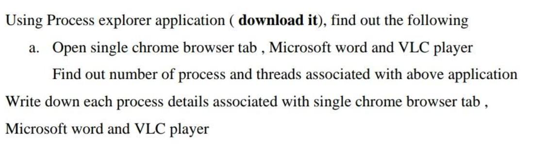 Using Process explorer application ( download it), find out the following a. Open single chrome browser tab,