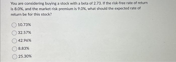 You are considering buying a stock with a beta of 2.73. If the risk-free rate of return is 8.0%, and the