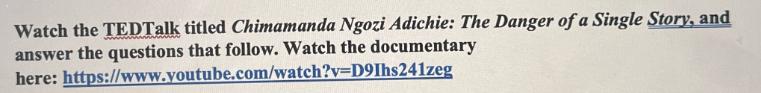 Watch the TEDTalk titled Chimamanda Ngozi Adichie: The Danger of a Single Story, and answer the questions