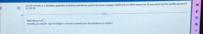 st K Use the formula or a calculator application to find the total interest paid for the home mortgage of
