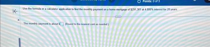 Points: 0 of 3 Use the formula or a calculator application to find the monthly payment on a home mortgage of