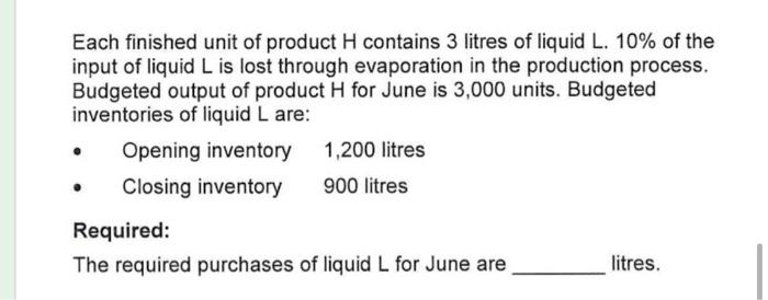 Each finished unit of product H contains 3 litres of liquid L. 10% of the input of liquid L is lost through